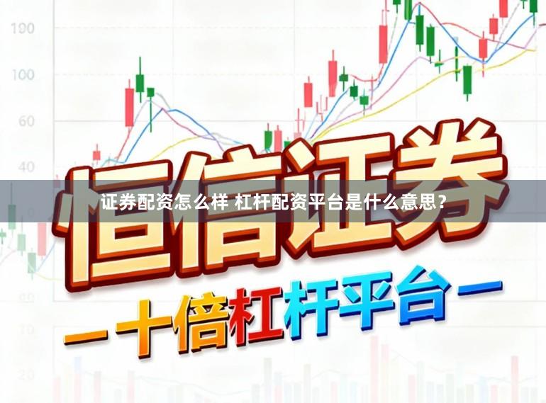证券配资怎么样 杠杆配资平台是什么意思？