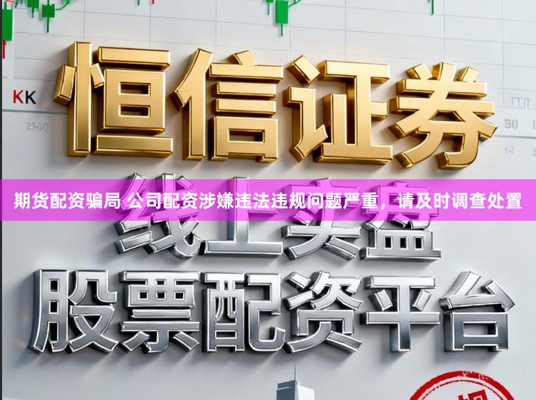 期货配资骗局 公司配资涉嫌违法违规问题严重，请及时调查处置
