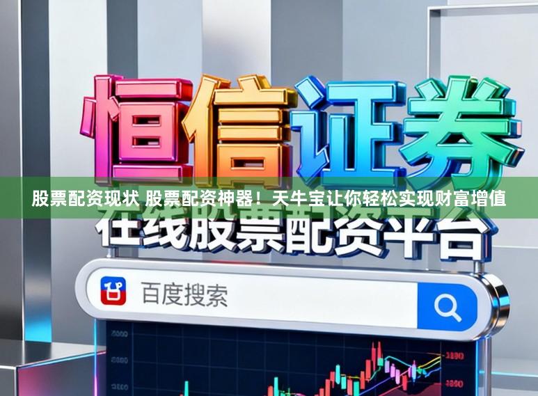 股票配资现状 股票配资神器！天牛宝让你轻松实现财富增值