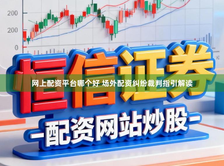 网上配资平台哪个好 场外配资纠纷裁判指引解读
