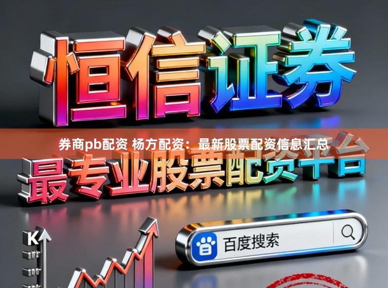 券商pb配资 杨方配资：最新股票配资信息汇总