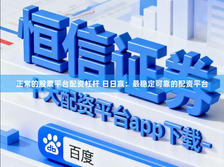 正常的股票平台配资杠杆 日日赢：最稳定可靠的配资平台
