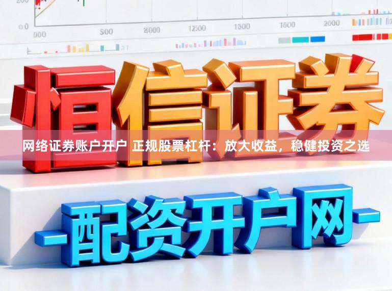 网络证券账户开户 正规股票杠杆：放大收益，稳健投资之选