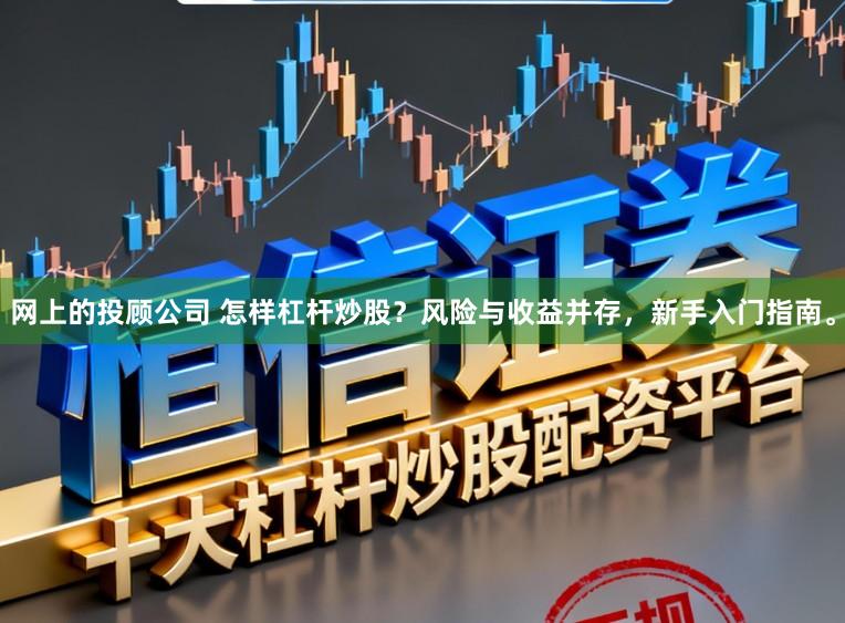 网上的投顾公司 怎样杠杆炒股？风险与收益并存，新手入门指南。