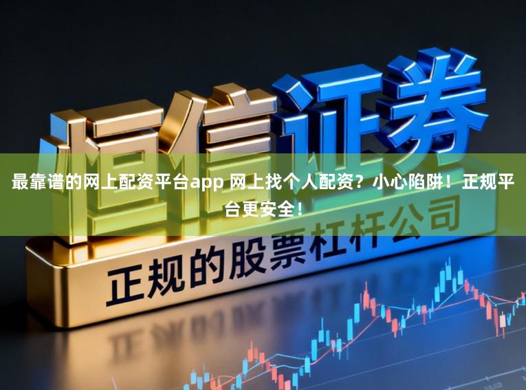 最靠谱的网上配资平台app 网上找个人配资？小心陷阱！正规平台更安全！