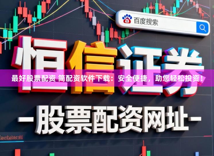 最好股票配资 简配资软件下载：安全便捷，助您轻松投资！