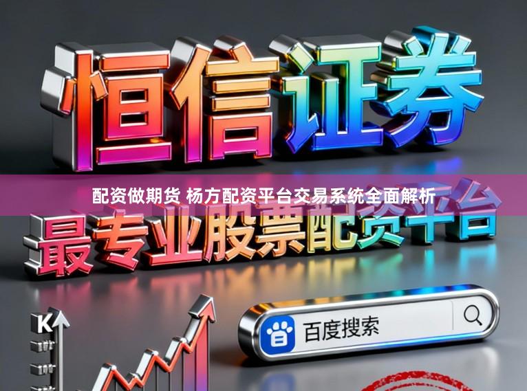 配资做期货 杨方配资平台交易系统全面解析