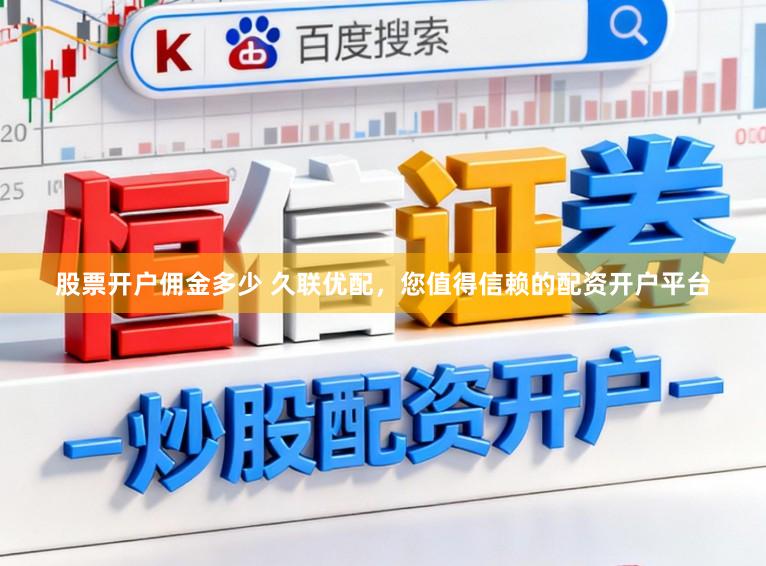 股票开户佣金多少 久联优配，您值得信赖的配资开户平台