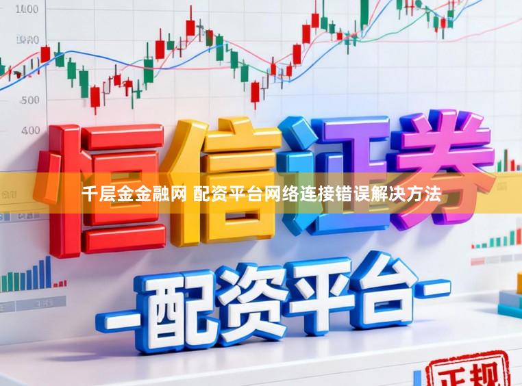 千层金金融网 配资平台网络连接错误解决方法