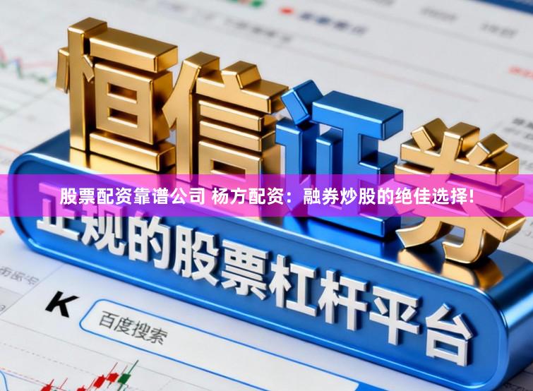 股票配资靠谱公司 杨方配资：融券炒股的绝佳选择!