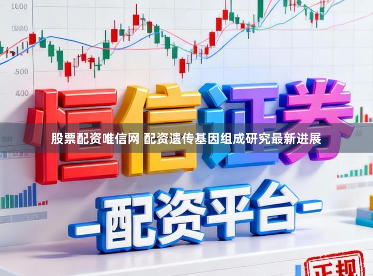 股票配资唯信网 配资遗传基因组成研究最新进展