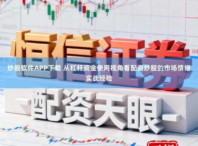 炒股软件APP下载 从杠杆资金使用视角看配资炒股的市场情绪实战经验