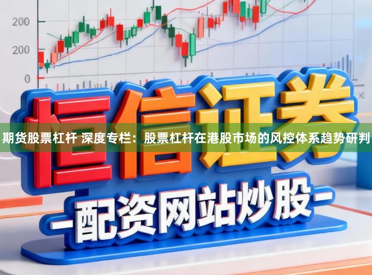 期货股票杠杆 深度专栏：股票杠杆在港股市场的风控体系趋势研判