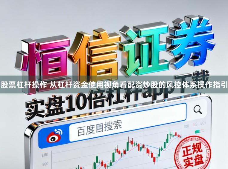 股票杠杆操作 从杠杆资金使用视角看配资炒股的风控体系操作指引